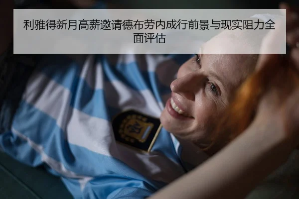 利雅得新月高薪邀请德布劳内成行前景与现实阻力全面评估